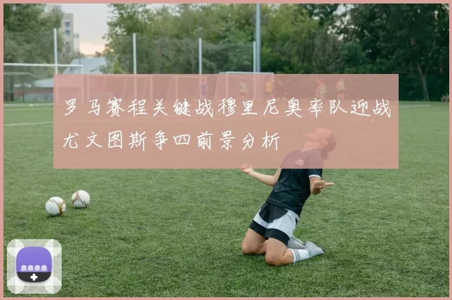 罗马赛程关键战穆里尼奥率队迎战尤文图斯争四前景分析