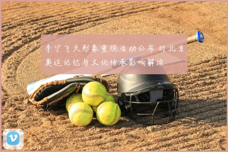 李宁飞天形象重现活动公布 对北京奥运记忆与文化传承影响解读