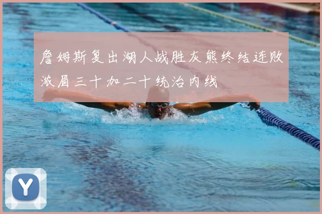 詹姆斯复出湖人战胜灰熊终结连败浓眉三十加二十统治内线