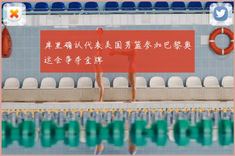 库里确认代表美国男篮参加巴黎奥运会争夺金牌