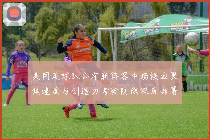 美国足球队公布新阵容中场换血聚焦速度与创造力考验防线深度部署