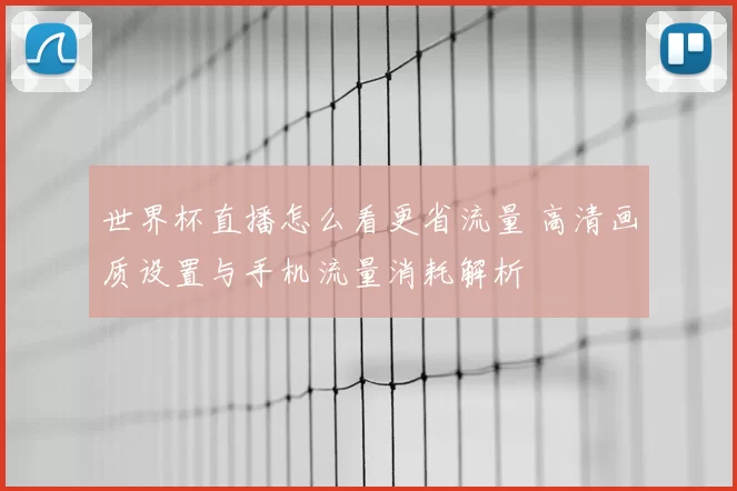 世界杯直播怎么看更省流量 高清画质设置与手机流量消耗解析