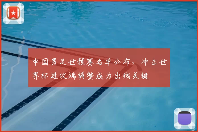 中国男足世预赛名单公布，冲击世界杯进攻端调整成为出线关键