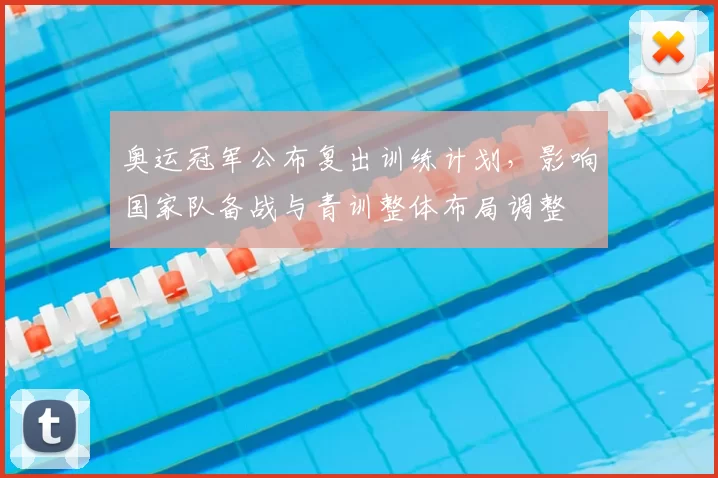 奥运冠军公布复出训练计划，影响国家队备战与青训整体布局调整