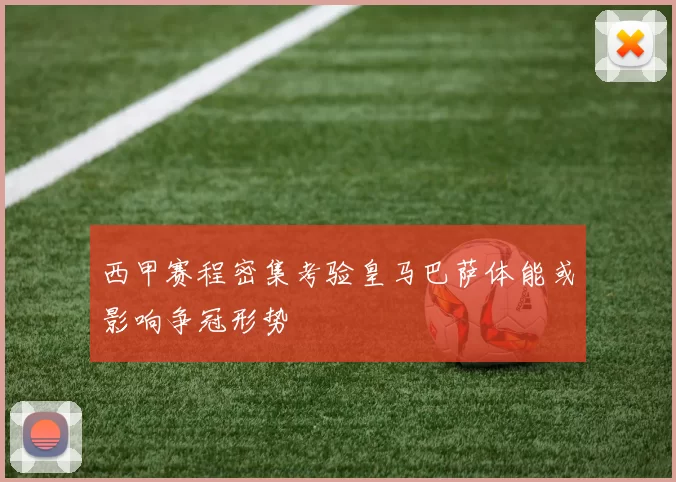 西甲赛程密集考验皇马巴萨体能或影响争冠形势