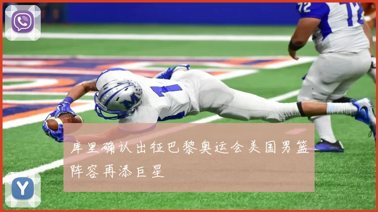 库里确认出征巴黎奥运会美国男篮阵容再添巨星