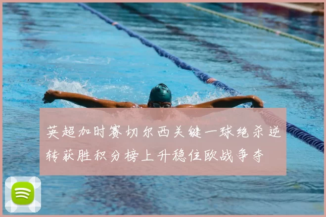 英超加时赛切尔西关键一球绝杀逆转获胜积分榜上升稳住欧战争夺