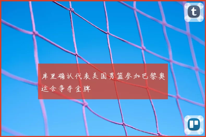 库里确认代表美国男篮参加巴黎奥运会争夺金牌