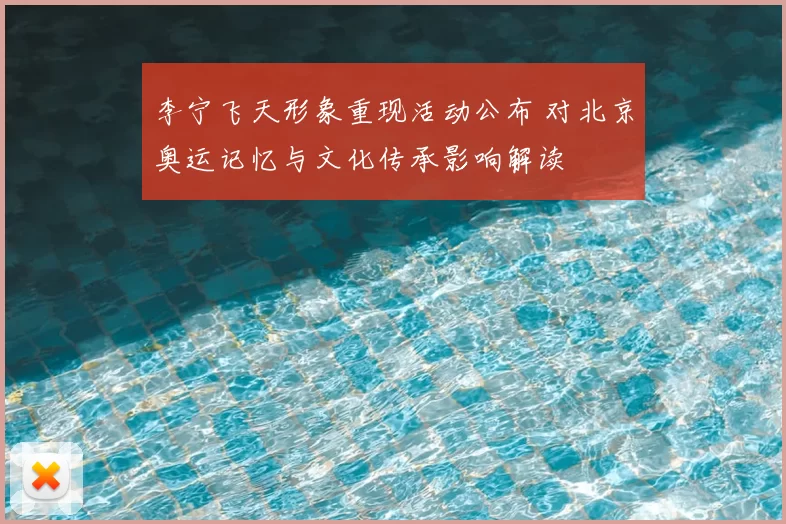 李宁飞天形象重现活动公布 对北京奥运记忆与文化传承影响解读