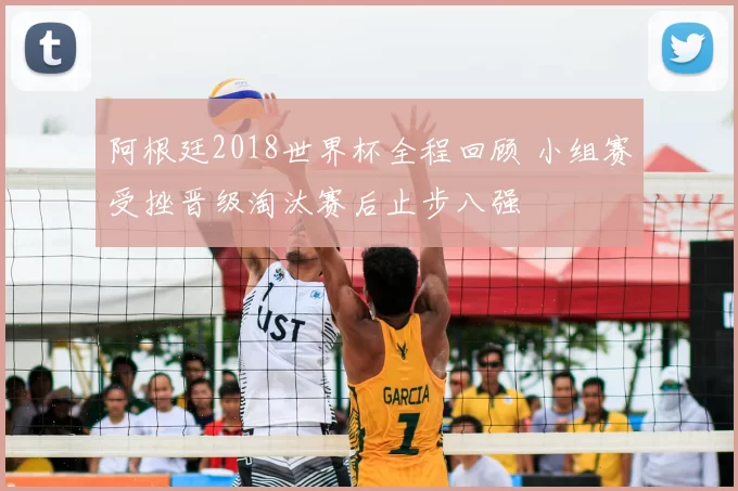 阿根廷2018世界杯全程回顾 小组赛受挫晋级淘汰赛后止步八强