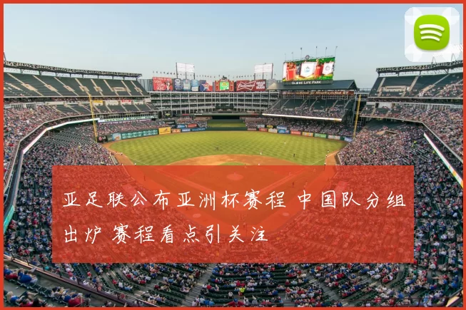 亚足联公布亚洲杯赛程 中国队分组出炉 赛程看点引关注