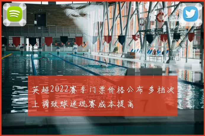 英超2022赛季门票价格公布 多档次上调致球迷观赛成本提高