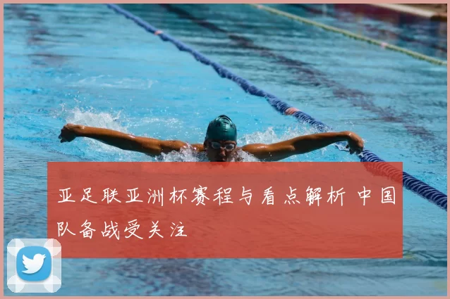 亚足联亚洲杯赛程与看点解析 中国队备战受关注