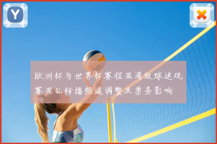 欧洲杯与世界杯赛程混淆致球迷观赛混乱转播频道调整及票务影响