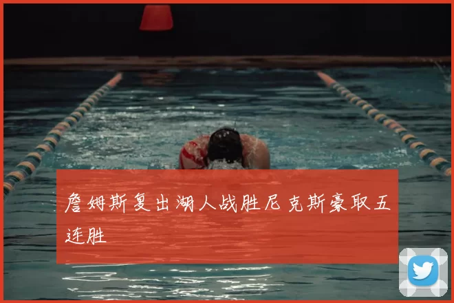 詹姆斯复出湖人战胜尼克斯豪取五连胜