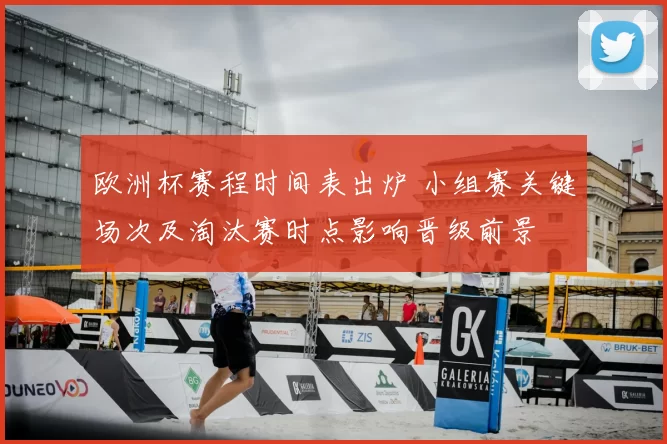 欧洲杯赛程时间表出炉 小组赛关键场次及淘汰赛时点影响晋级前景