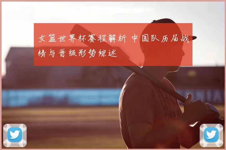 女篮世界杯赛程解析 中国队历届战绩与晋级形势综述