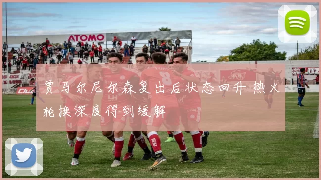 贾马尔尼尔森复出后状态回升 热火轮换深度得到缓解