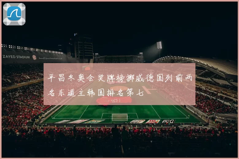 平昌冬奥会奖牌榜挪威德国列前两名东道主韩国排名第七