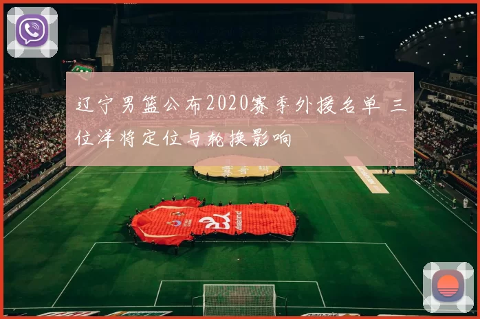 辽宁男篮公布2020赛季外援名单 三位洋将定位与轮换影响