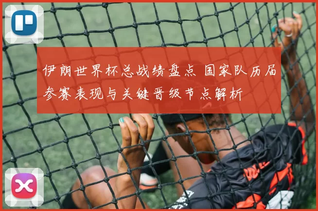 伊朗世界杯总战绩盘点 国家队历届参赛表现与关键晋级节点解析