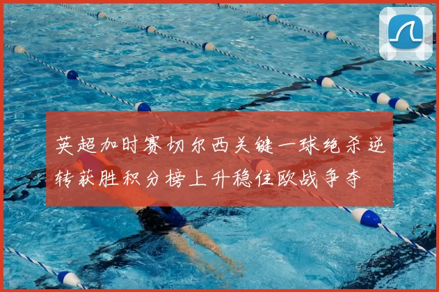 英超加时赛切尔西关键一球绝杀逆转获胜积分榜上升稳住欧战争夺