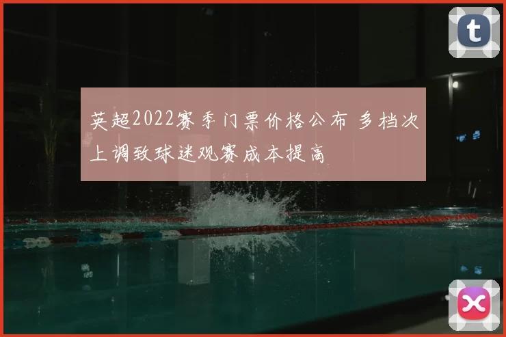 英超2022赛季门票价格公布 多档次上调致球迷观赛成本提高