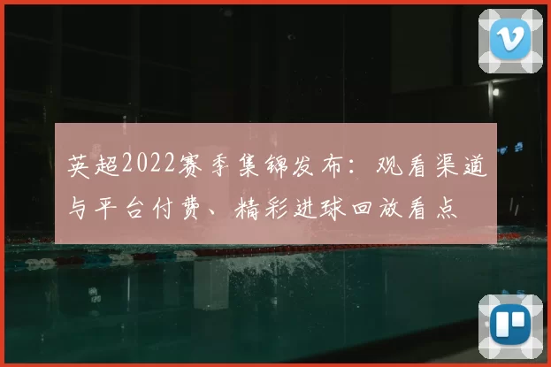 英超2022赛季集锦发布：观看渠道与平台付费、精彩进球回放看点
