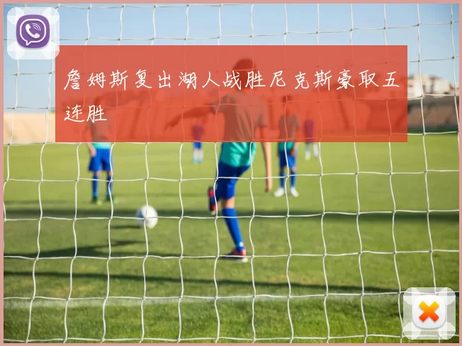 詹姆斯复出湖人战胜尼克斯豪取五连胜